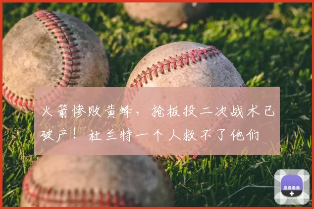 火箭惨败黄蜂，抢板投二次战术已破产！杜兰特一个人救不了他们