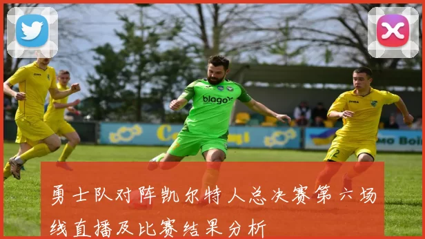 勇士队对阵凯尔特人总决赛第六场线直播及比赛结果分析