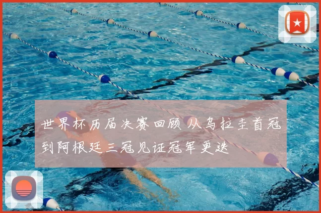 世界杯历届决赛回顾 从乌拉圭首冠到阿根廷三冠见证冠军更迭