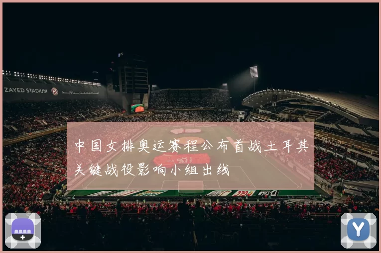 中国女排奥运赛程公布首战土耳其关键战役影响小组出线