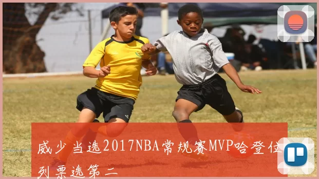 威少当选2017NBA常规赛MVP哈登位列票选第二