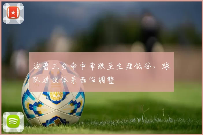 波普三分命中率跌至生涯低谷，球队进攻体系面临调整