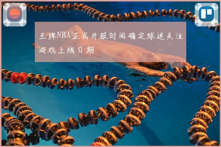 王牌NBA正式开服时间确定球迷关注游戏上线日期