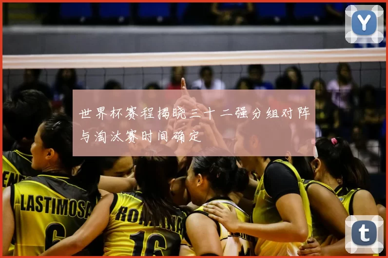 世界杯赛程揭晓三十二强分组对阵与淘汰赛时间确定