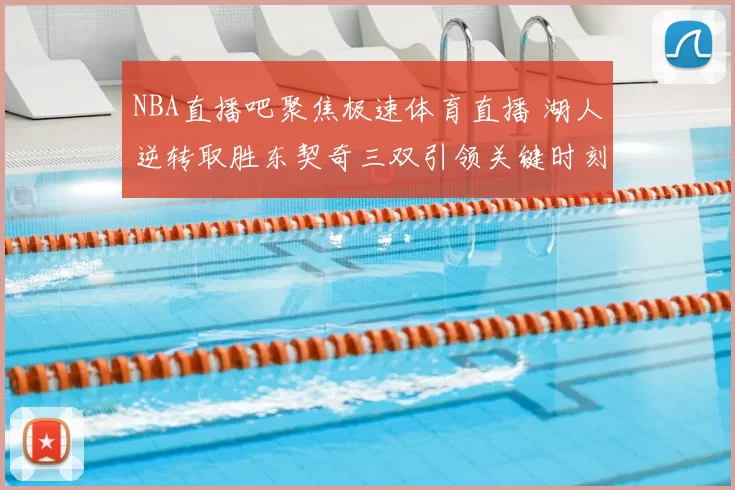 NBA直播吧聚焦极速体育直播 湖人逆转取胜东契奇三双引领关键时刻