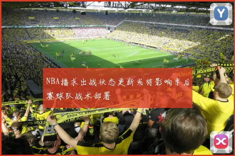 NBA播求出战状态更新或将影响季后赛球队战术部署