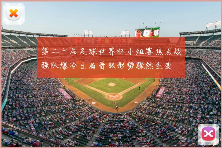 第二十届足球世界杯小组赛焦点战强队爆冷出局晋级形势骤然生变