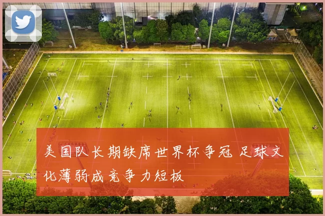 美国队长期缺席世界杯争冠 足球文化薄弱成竞争力短板