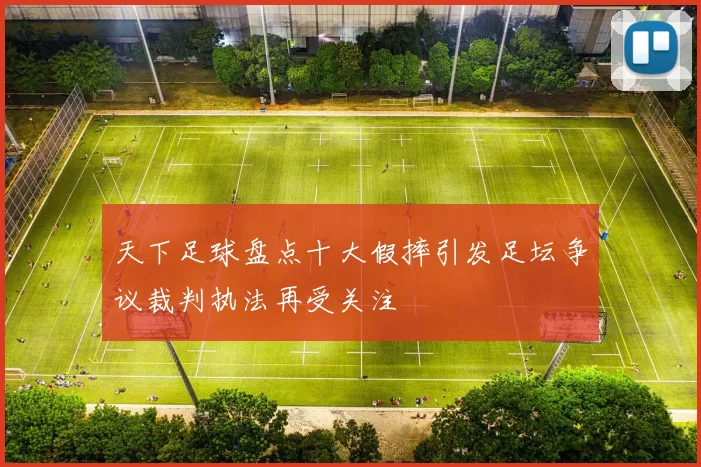 天下足球盘点十大假摔引发足坛争议裁判执法再受关注