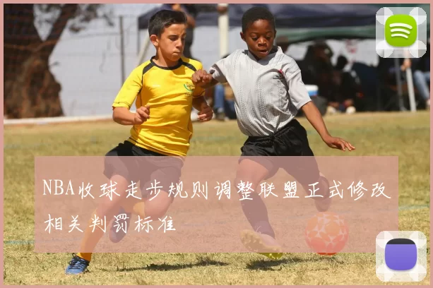 NBA收球走步规则调整联盟正式修改相关判罚标准