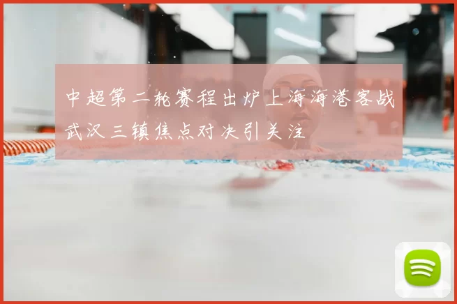 中超第二轮赛程出炉上海海港客战武汉三镇焦点对决引关注