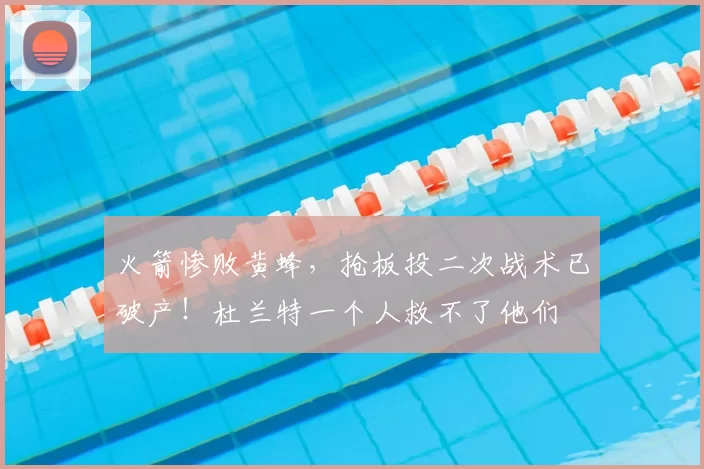 火箭惨败黄蜂，抢板投二次战术已破产！杜兰特一个人救不了他们