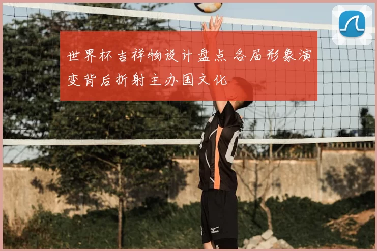 世界杯吉祥物设计盘点 各届形象演变背后折射主办国文化