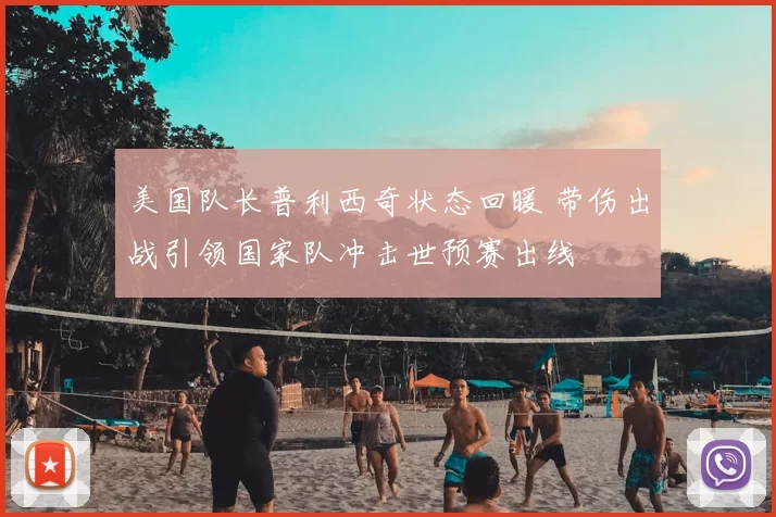 美国队长普利西奇状态回暖 带伤出战引领国家队冲击世预赛出线
