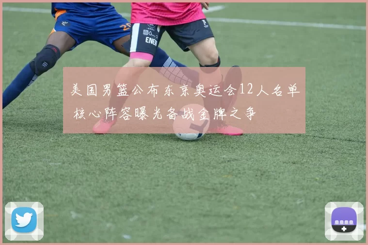 美国男篮公布东京奥运会12人名单 核心阵容曝光备战金牌之争