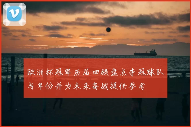 欧洲杯冠军历届回顾盘点夺冠球队与年份并为未来备战提供参考