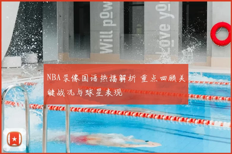 NBA录像国语热播解析 重点回顾关键战况与球星表现