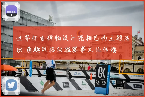 世界杯吉祥物设计亮相巴西主题活动 萌趣风格助推赛事文化传播