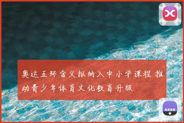奥运五环含义拟纳入中小学课程 推动青少年体育文化教育升级
