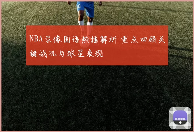 NBA录像国语热播解析 重点回顾关键战况与球星表现