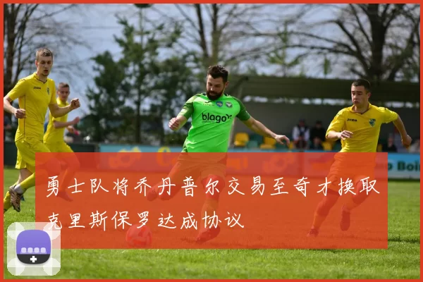 勇士队将乔丹普尔交易至奇才换取克里斯保罗达成协议