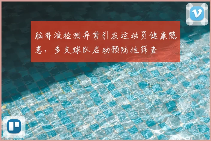 脑脊液检测异常引发运动员健康隐患，多支球队启动预防性筛查