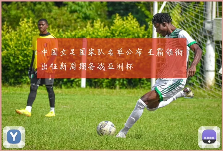 中国女足国家队名单公布 王霜领衔出征新周期备战亚洲杯