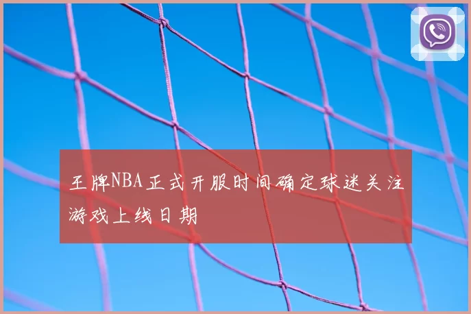 王牌NBA正式开服时间确定球迷关注游戏上线日期