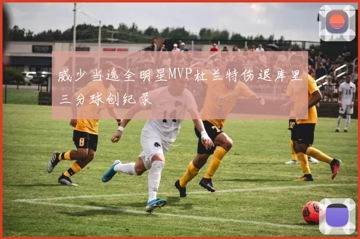 威少当选全明星MVP杜兰特伤退库里三分球创纪录