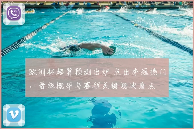 欧洲杯超算预测出炉 点出夺冠热门、晋级概率与赛程关键场次看点