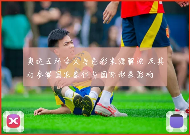 奥运五环含义与色彩来源解读 及其对参赛国家象征与国际形象影响