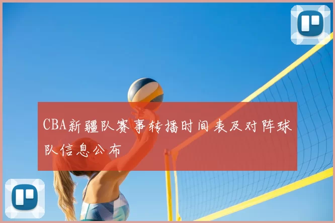 CBA新疆队赛事转播时间表及对阵球队信息公布