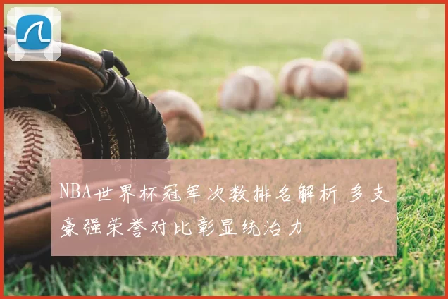 NBA世界杯冠军次数排名解析 多支豪强荣誉对比彰显统治力