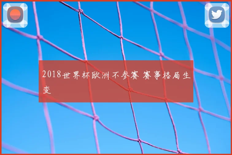 2018世界杯欧洲不参赛 赛事格局生变