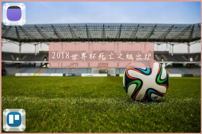 2018世界杯死亡之组出炉