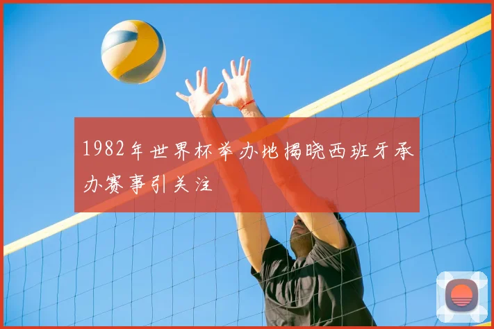 1982年世界杯举办地揭晓西班牙承办赛事引关注