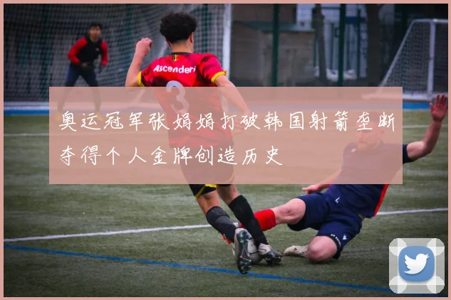 奥运冠军张娟娟打破韩国射箭垄断夺得个人金牌创造历史