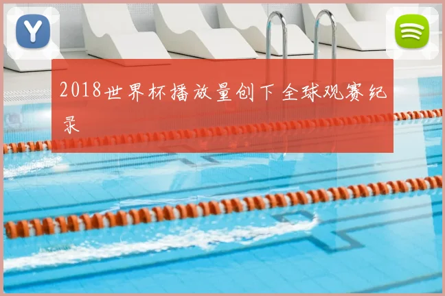 2018世界杯播放量创下全球观赛纪录