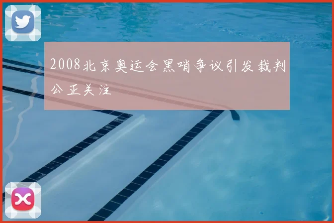 2008北京奥运会黑哨争议引发裁判公正关注